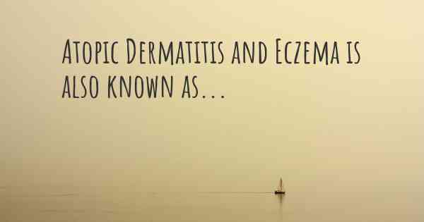 Atopic Dermatitis and Eczema is also known as...