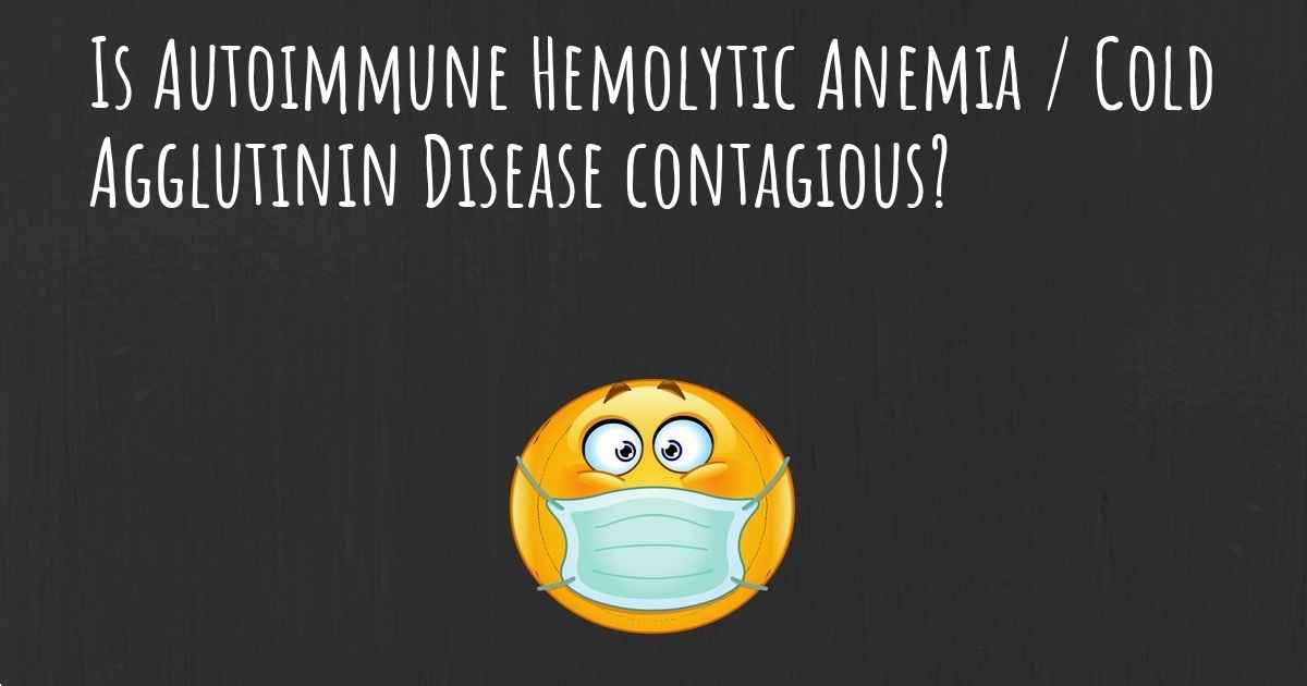 Is Autoimmune Hemolytic Anemia / Cold Agglutinin Disease contagious?