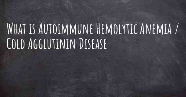 What is Autoimmune Hemolytic Anemia / Cold Agglutinin Disease