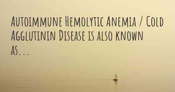 Autoimmune Hemolytic Anemia / Cold Agglutinin Disease is also known as...