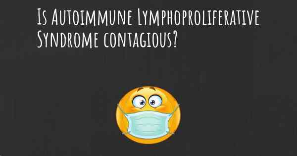 Is Autoimmune Lymphoproliferative Syndrome contagious?