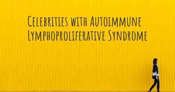 Celebrities with Autoimmune Lymphoproliferative Syndrome