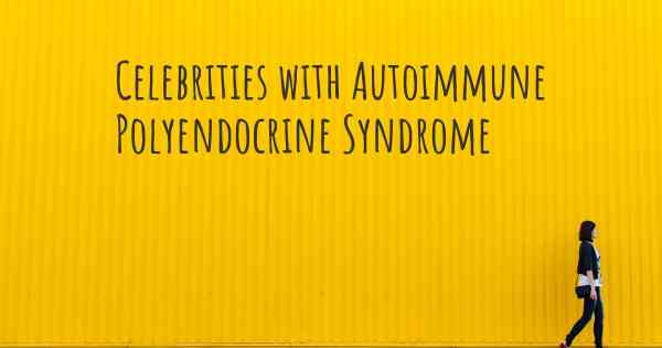 Celebrities with Autoimmune Polyendocrine Syndrome