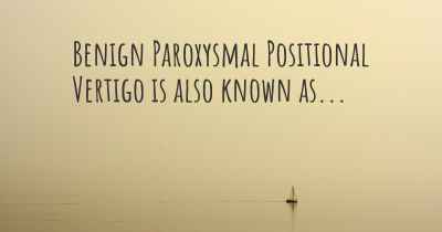 Benign Paroxysmal Positional Vertigo is also known as...
