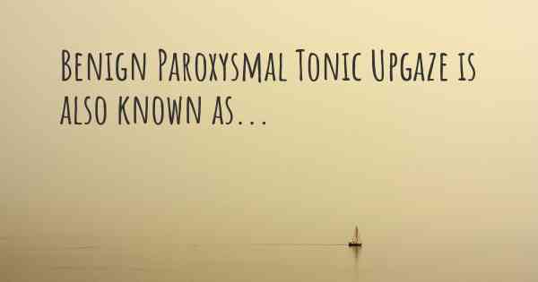 Benign Paroxysmal Tonic Upgaze is also known as...