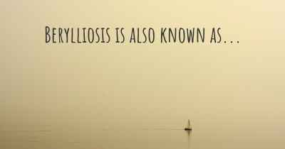Berylliosis is also known as...