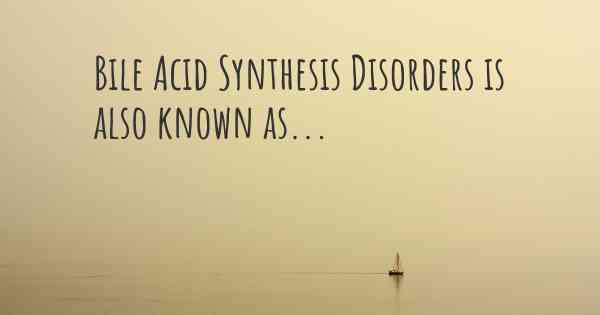 Bile Acid Synthesis Disorders is also known as...