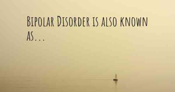 Bipolar Disorder is also known as...