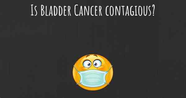 Is Bladder Cancer contagious?