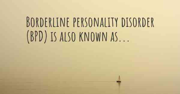 Borderline personality disorder (BPD) is also known as...