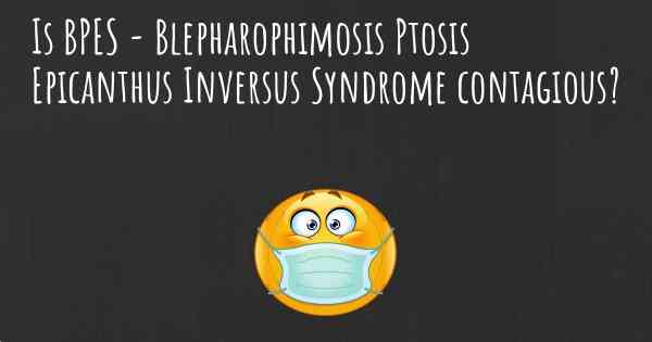 Is BPES - Blepharophimosis Ptosis Epicanthus Inversus Syndrome contagious?