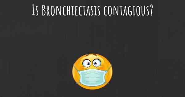Is Bronchiectasis contagious?