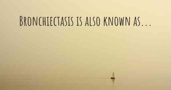 Bronchiectasis is also known as...