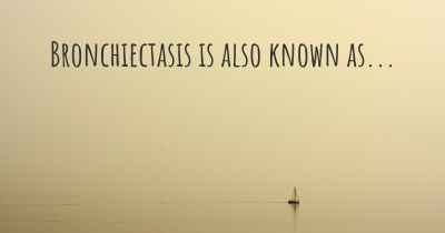 Bronchiectasis is also known as...