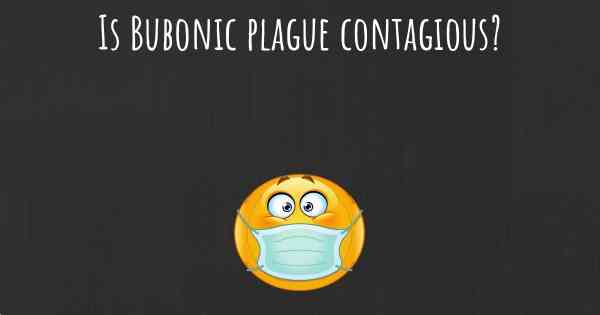 Is Bubonic plague contagious?