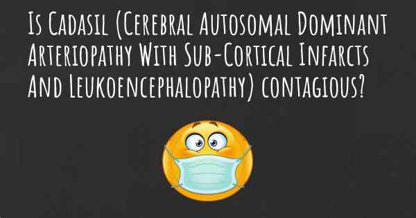 Is Cadasil (Cerebral Autosomal Dominant Arteriopathy With Sub-Cortical Infarcts And Leukoencephalopathy) contagious?