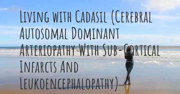 Living with Cadasil (Cerebral Autosomal Dominant Arteriopathy With Sub-Cortical Infarcts And Leukoencephalopathy)