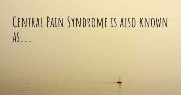Central Pain Syndrome is also known as...