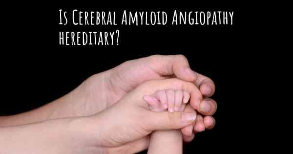 Is Cerebral Amyloid Angiopathy hereditary?