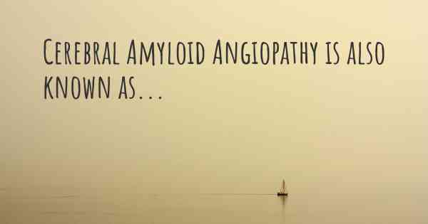 Cerebral Amyloid Angiopathy is also known as...