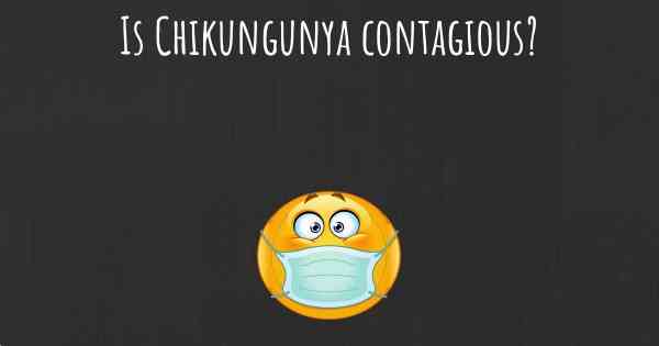 Is Chikungunya contagious?