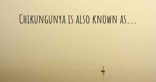 Chikungunya is also known as...