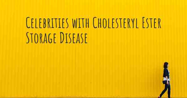 Celebrities with Cholesteryl Ester Storage Disease