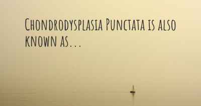 Chondrodysplasia Punctata is also known as...