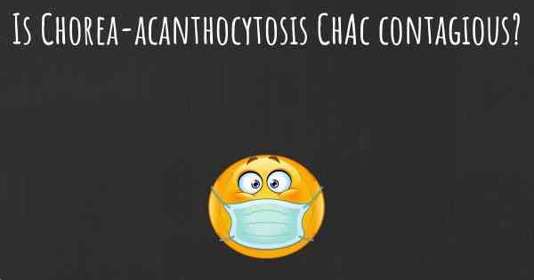 Is Chorea-acanthocytosis ChAc contagious?
