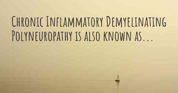 Chronic Inflammatory Demyelinating Polyneuropathy is also known as...
