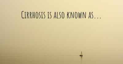 Cirrhosis is also known as...