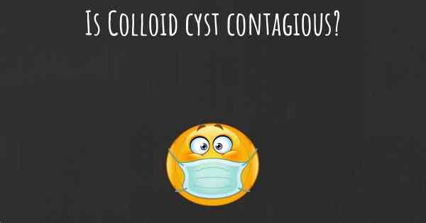 Is Colloid cyst contagious?