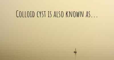 Colloid cyst is also known as...
