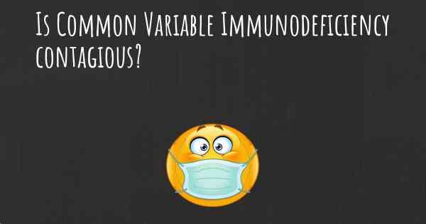 Is Common Variable Immunodeficiency contagious?