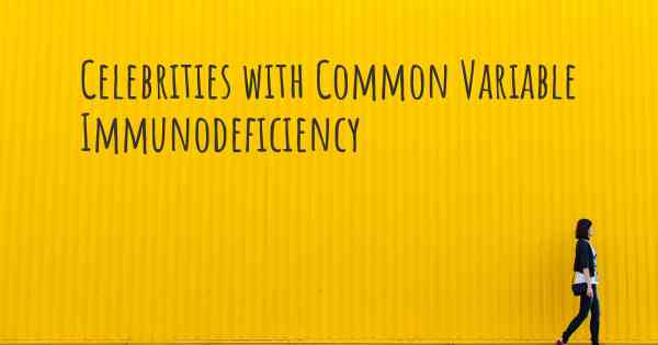 Celebrities with Common Variable Immunodeficiency