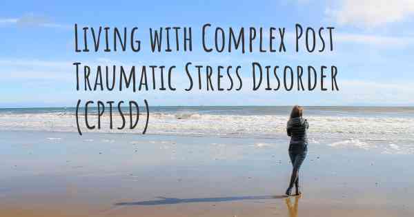 Living with Complex Post Traumatic Stress Disorder (CPTSD)