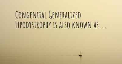 Congenital Generalized Lipodystrophy is also known as...
