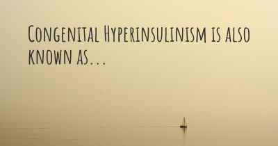 Congenital Hyperinsulinism is also known as...