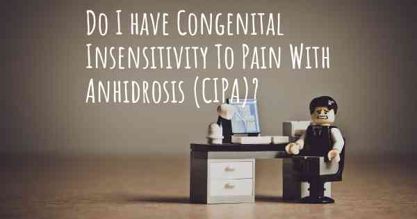 Do I have Congenital Insensitivity To Pain With Anhidrosis (CIPA)?