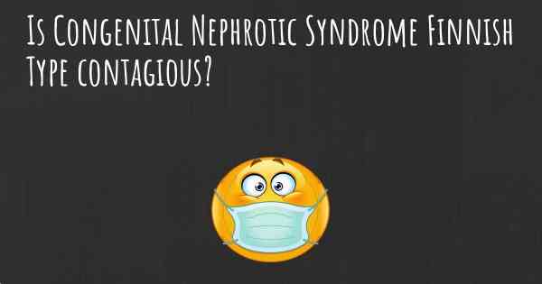 Is Congenital Nephrotic Syndrome Finnish Type contagious?