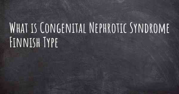 What is Congenital Nephrotic Syndrome Finnish Type