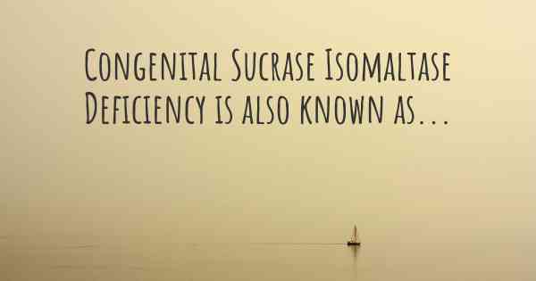Congenital Sucrase Isomaltase Deficiency is also known as...