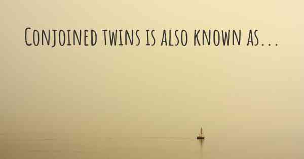 Conjoined twins is also known as...