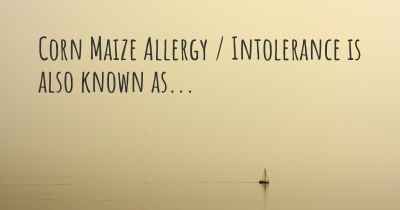 Corn Maize Allergy / Intolerance is also known as...