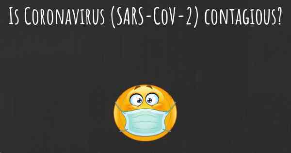Is Coronavirus COVID 19 (SARS-CoV-2) contagious?