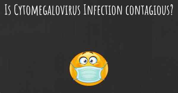 Is Cytomegalovirus Infection contagious?
