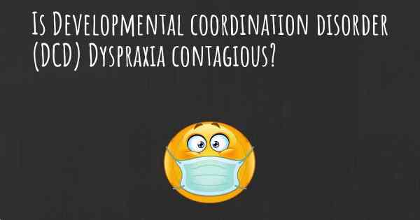Is Developmental coordination disorder (DCD) Dyspraxia contagious?
