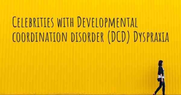 Celebrities with Developmental coordination disorder (DCD) Dyspraxia