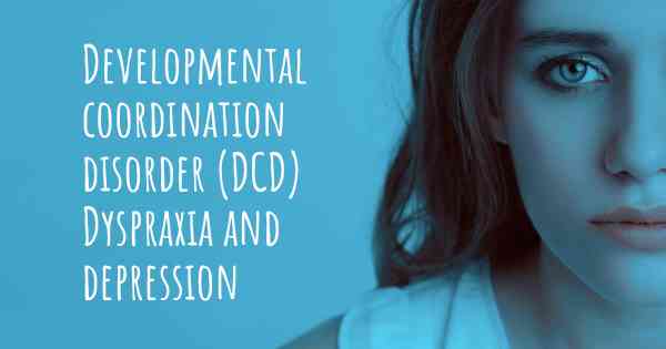 Developmental coordination disorder (DCD) Dyspraxia and depression