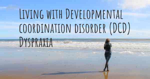 Living with Developmental coordination disorder (DCD) Dyspraxia